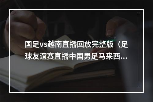 国足vs越南直播回放完整版（足球友谊赛直播中国男足马来西亚中文高清视频观看）