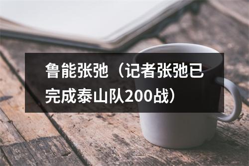 鲁能张弛（记者张弛已完成泰山队200战）