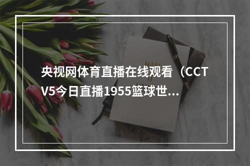 央视网体育直播在线观看（CCTV5今日直播1955篮球世界杯B组波多黎各塞尔维亚）