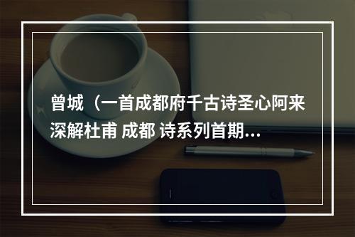 曾城（一首成都府千古诗圣心阿来深解杜甫 成都 诗系列首期开讲）