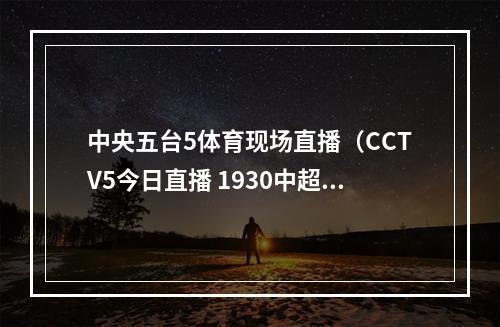 中央五台5体育现场直播（CCTV5今日直播 1930中超第25轮山东泰山青岛海牛）