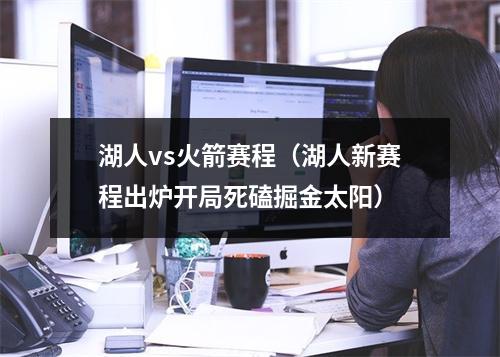 湖人vs火箭赛程（湖人新赛程出炉开局死磕掘金太阳）