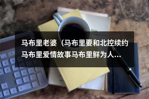 马布里老婆（马布里要和北控续约马布里爱情故事马布里鲜为人知的故事曝光）
