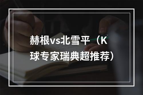 赫根vs北雪平（K球专家瑞典超推荐）