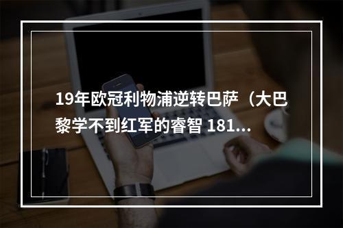 19年欧冠利物浦逆转巴萨（大巴黎学不到红军的睿智 1819赛季3球落败利物浦逆转巴萨）