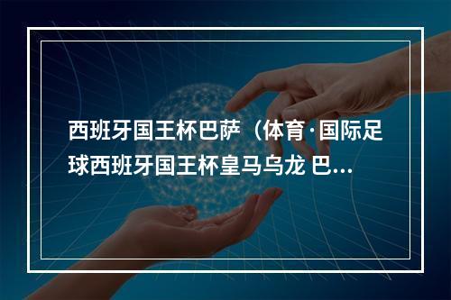 西班牙国王杯巴萨（体育·国际足球西班牙国王杯皇马乌龙 巴萨10赢得国家德比）