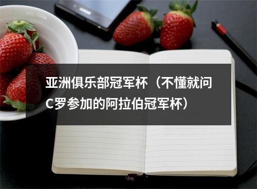 亚洲俱乐部冠军杯（不懂就问C罗参加的阿拉伯冠军杯）