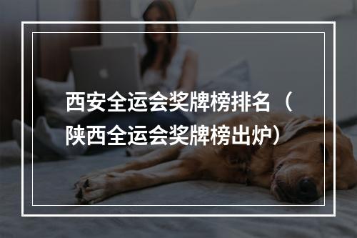 西安全运会奖牌榜排名（陕西全运会奖牌榜出炉）