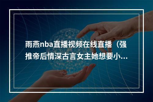 雨燕nba直播视频在线直播（强推帝后情深古言女主她想要小甜甜夫君）