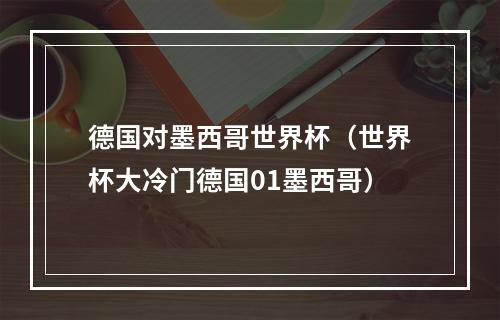 德国对墨西哥世界杯（世界杯大冷门德国01墨西哥）