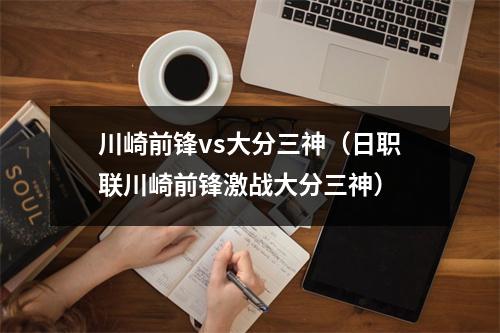 川崎前锋vs大分三神（日职联川崎前锋激战大分三神）
