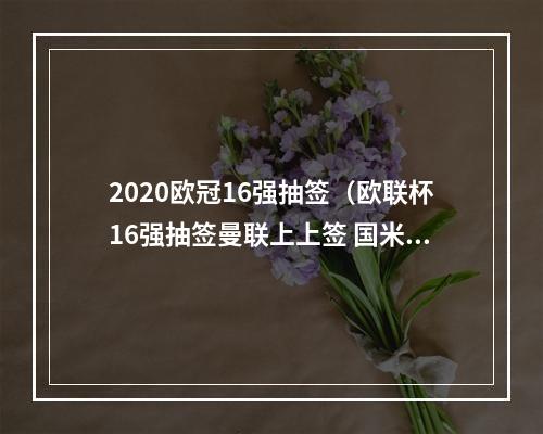 2020欧冠16强抽签（欧联杯16强抽签曼联上上签 国米遭遇西甲劲旅 塞维利亚VS罗马）