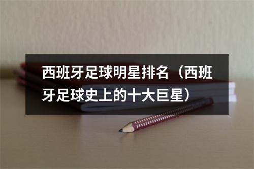 西班牙足球明星排名（西班牙足球史上的十大巨星）
