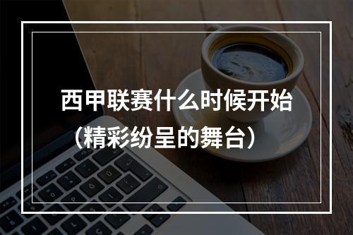 西甲联赛什么时候开始（精彩纷呈的舞台）