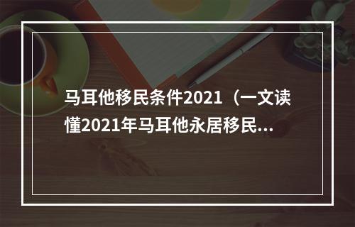 马耳他移民条件2021（一文读懂2021年马耳他永居移民新政）