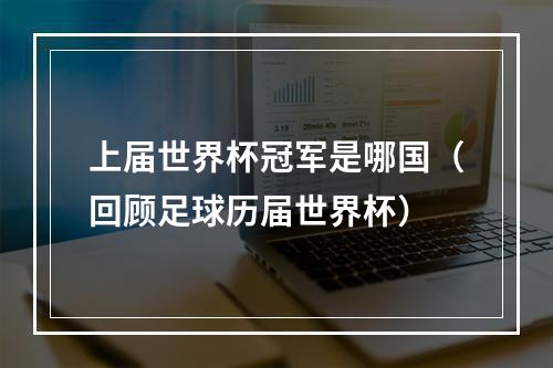 上届世界杯冠军是哪国（回顾足球历届世界杯）