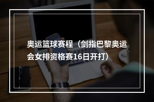 奥运篮球赛程（剑指巴黎奥运会女排资格赛16日开打）
