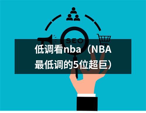 低调看nba（NBA最低调的5位超巨）