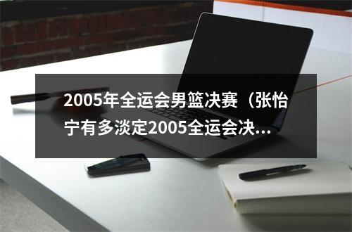 2005年全运会男篮决赛（张怡宁有多淡定2005全运会决赛）