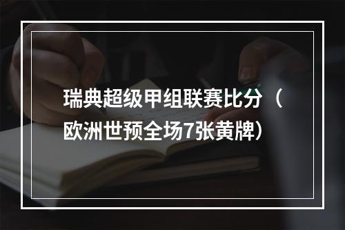 瑞典超级甲组联赛比分（欧洲世预全场7张黄牌）