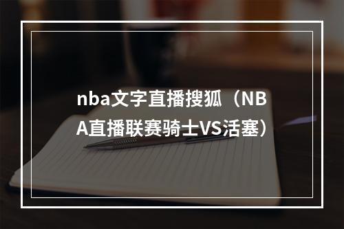 nba文字直播搜狐（NBA直播联赛骑士VS活塞）