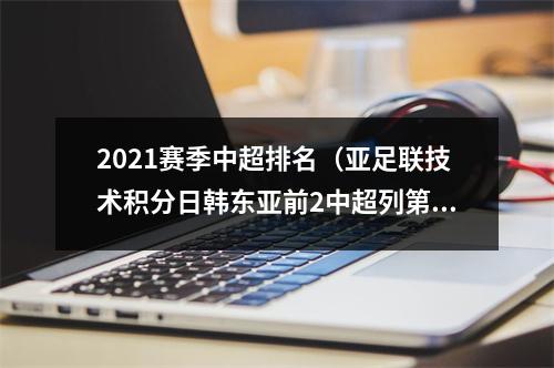 2021赛季中超排名（亚足联技术积分日韩东亚前2中超列第3）