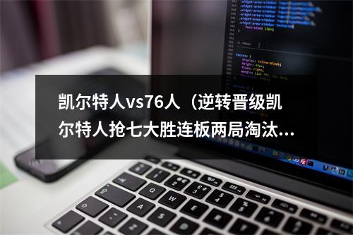 凯尔特人vs76人（逆转晋级凯尔特人抢七大胜连板两局淘汰76人 东决将对阵热火）
