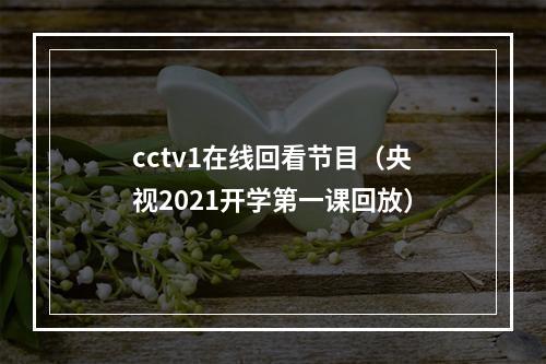 cctv1在线回看节目（央视2021开学第一课回放）