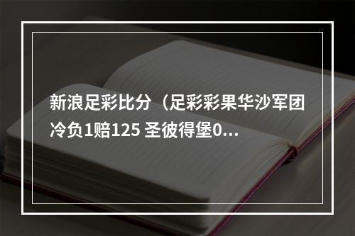 新浪足彩比分（足彩彩果华沙军团冷负1赔125 圣彼得堡04负）
