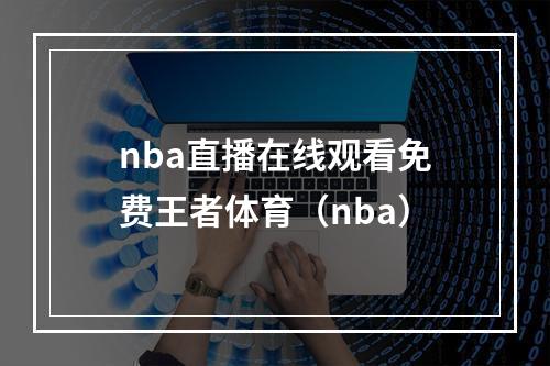 nba直播在线观看免费王者体育（nba）