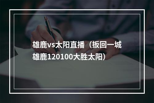 雄鹿vs太阳直播（扳回一城雄鹿120100大胜太阳）