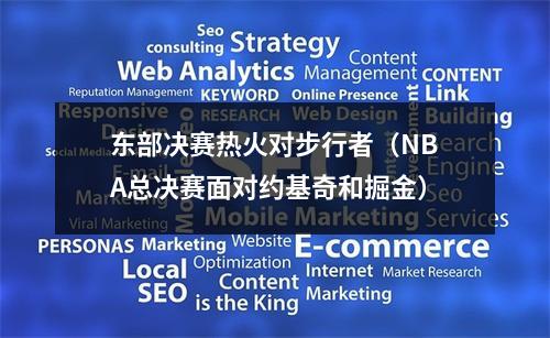 东部决赛热火对步行者（NBA总决赛面对约基奇和掘金）