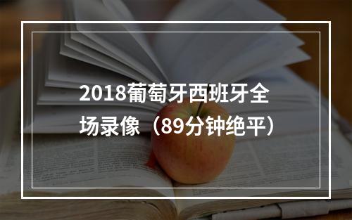 2018葡萄牙西班牙全场录像（89分钟绝平）