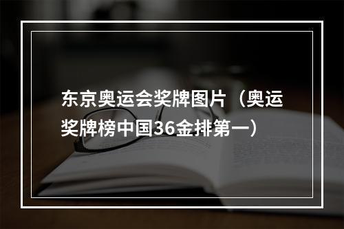 东京奥运会奖牌图片（奥运奖牌榜中国36金排第一）