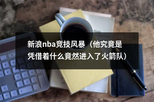 新浪nba竞技风暴（他究竟是凭借着什么竟然进入了火箭队）