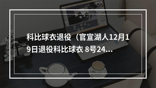 科比球衣退役（官宣湖人12月19日退役科比球衣 8号24号同时升空）