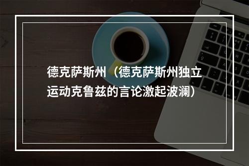 德克萨斯州（德克萨斯州独立运动克鲁兹的言论激起波澜）
