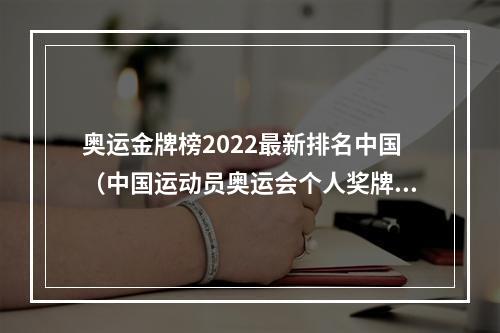 奥运金牌榜2022最新排名中国（中国运动员奥运会个人奖牌榜19802022）