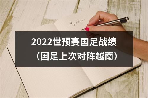 2022世预赛国足战绩（国足上次对阵越南）