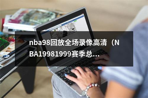 nba98回放全场录像高清（NBA19981999赛季总决赛第一场）