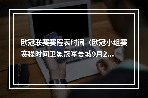 欧冠联赛赛程表时间（欧冠小组赛赛程时间卫冕冠军曼城9月20日出战）