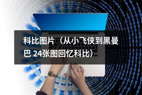 科比图片（从小飞侠到黑曼巴 24张图回忆科比）