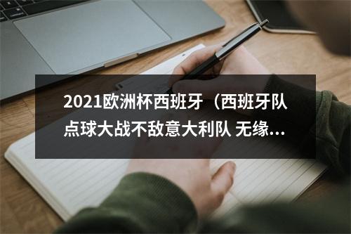 2021欧洲杯西班牙（西班牙队点球大战不敌意大利队 无缘欧洲杯决赛）