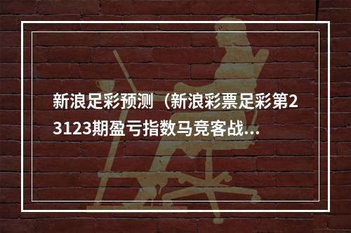 新浪足彩预测（新浪彩票足彩第23123期盈亏指数马竞客战防平）