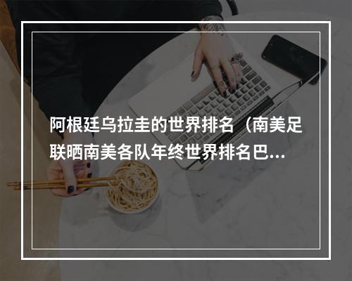 阿根廷乌拉圭的世界排名（南美足联晒南美各队年终世界排名巴西居首）