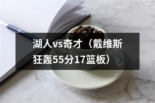 湖人vs奇才（戴维斯狂轰55分17篮板）