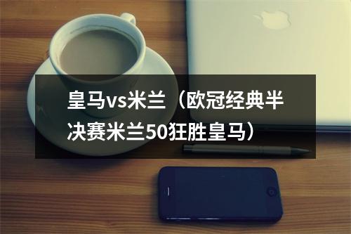 皇马vs米兰（欧冠经典半决赛米兰50狂胜皇马）