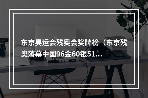 东京奥运会残奥会奖牌榜（东京残奥落幕中国96金60银51铜收官 领跑金牌榜奖牌榜）