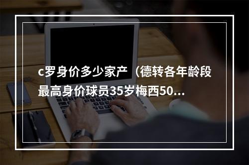 c罗身价多少家产（德转各年龄段最高身价球员35岁梅西5000万欧 37岁C罗2000万欧）