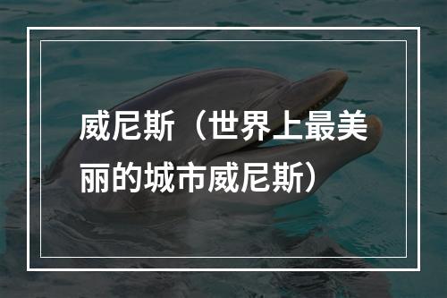 威尼斯（世界上最美丽的城市威尼斯）